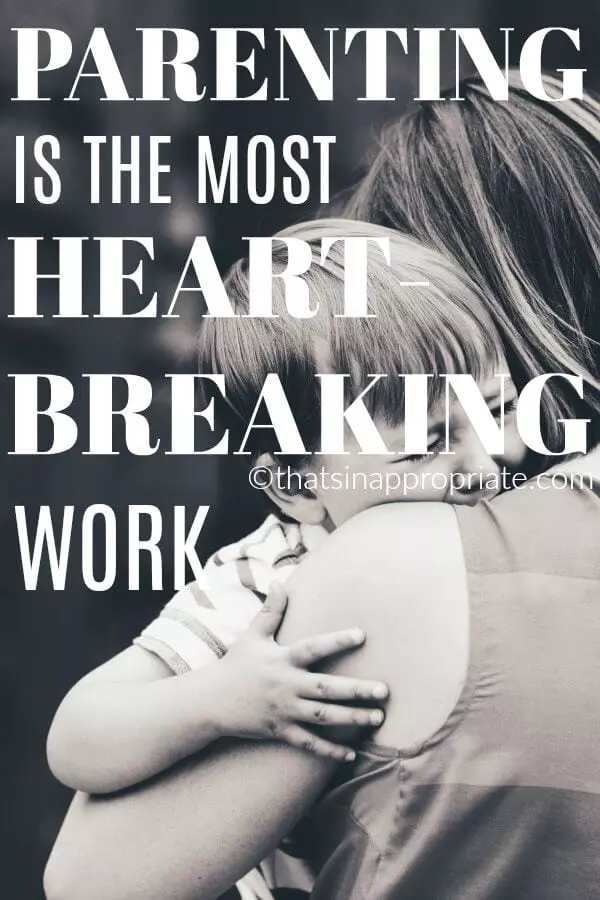 Parenting can be heartbreaking work. It's not easy to raise kids when your heart gets broken over and over. But, the positive aspects are so worth it as you will see in this inspirational post on motherhood. #momlife #parenting #motherhood #thatsinappropriate"